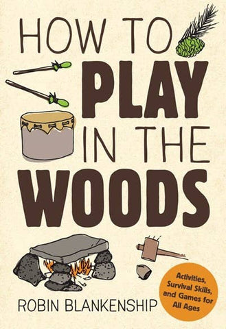 How to Play in the Woods: Activities, Survival Skills & Game Book